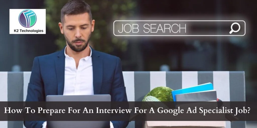 How To Prepare For An Interview For A Google Ad Specialist Job?