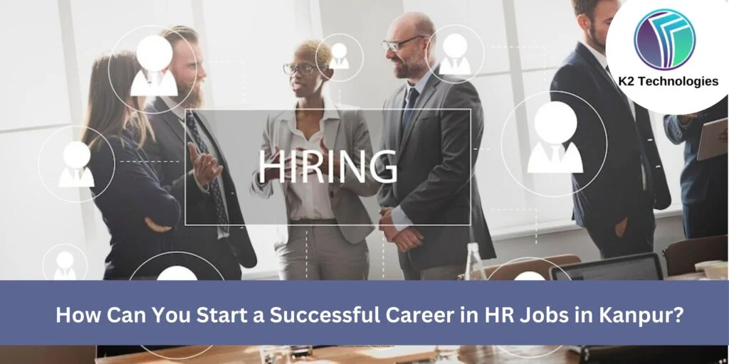 How Can You Start a Successful Career in HR Jobs in Kanpur?