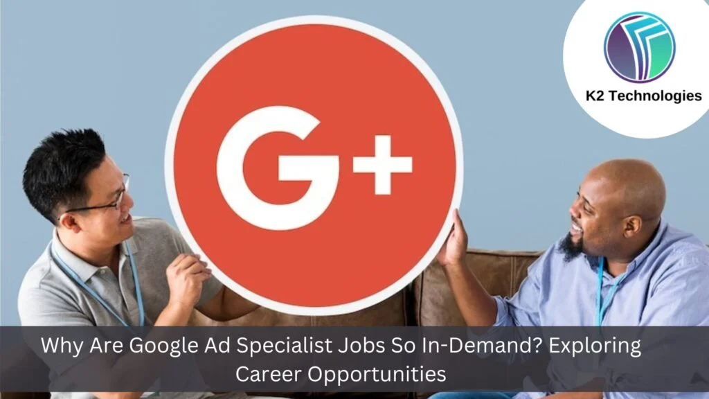Why Are Google Ad Specialist Jobs So In-Demand? Exploring Career Opportunities