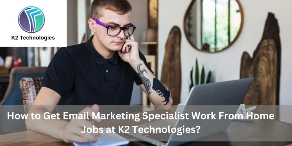 How to Get Email Marketing Specialist Work From Home Jobs at K2 Technologies?