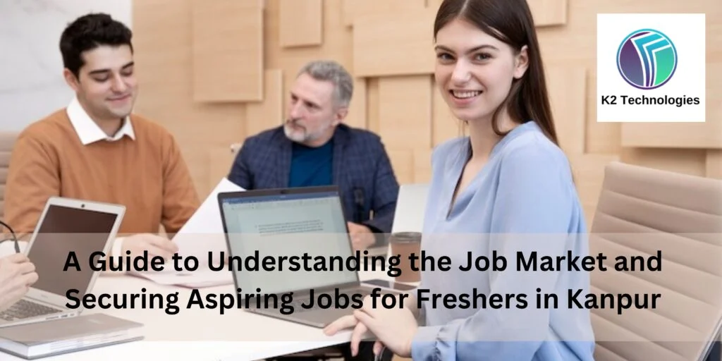 A Guide to Understanding the Job Market and Securing Aspiring Jobs for Freshers in Kanpur
